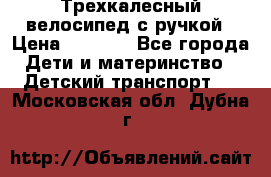 Трехкалесный велосипед с ручкой › Цена ­ 1 500 - Все города Дети и материнство » Детский транспорт   . Московская обл.,Дубна г.